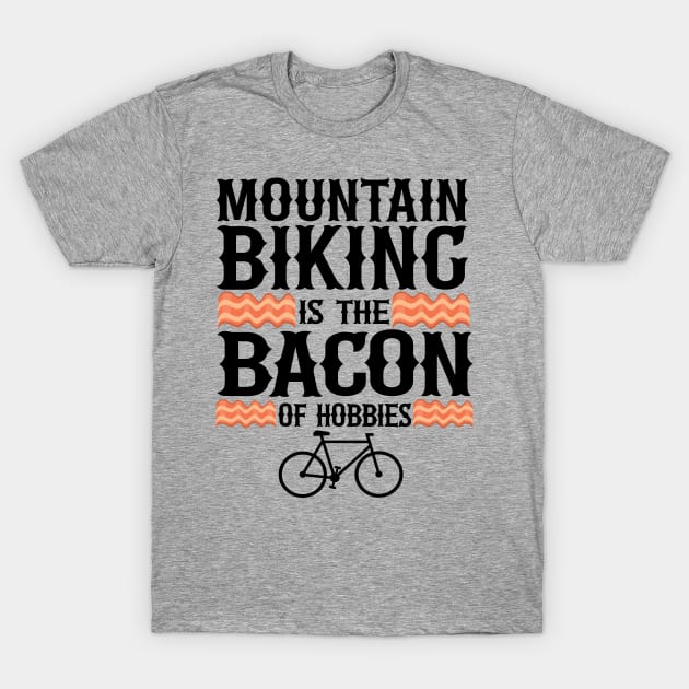 Mountain Biking Is The Bacon Of Hobbies Funny MTB Gift T-Shirt by Kuehni